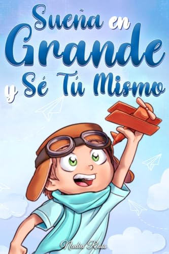 Sueña En Grande y Sé Tú Mismo: Cuentos Motivadores para niños sobre la Autoestima, la Confianza, el Valor y la Amistad: 10