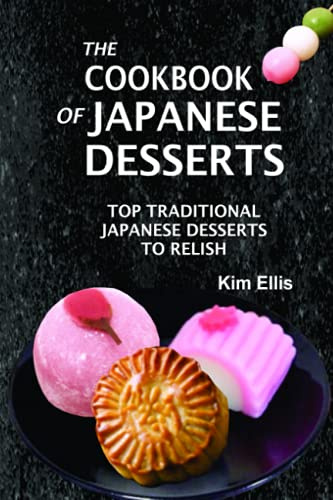 The Cookbook of Japanese Desserts: Top Traditional Japanese Desserts to Relish