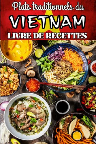 Plats traditionnels du Vietnam : Livre de recettes: Pour apprendre à cuisiner plus de nombreuses spécialités vietnamienne