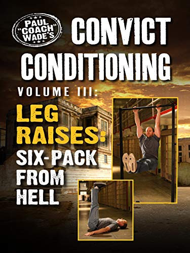 Convict Conditioning, Volume 3: Leg Raises: Six Pack from Hell