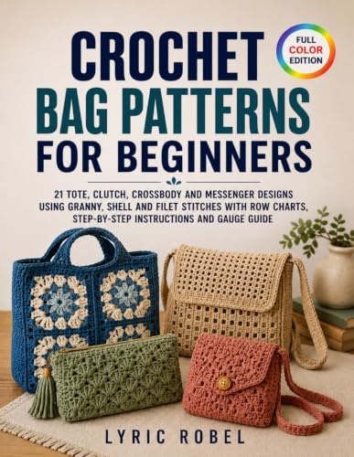 Crochet Bag Patterns for Beginners: 21 Tote, Clutch, Crossbody and Messenger Designs Using Granny, Shell and Filet Stitches with Row Charts, Step-by-Step Instructions and Gauge Guide