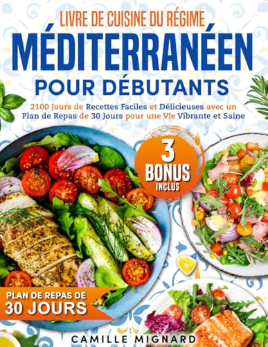 Livre de Cuisine du Régime Méditerranéen pour Débutants: 2100 Jours de Recettes Faciles et Délicieuses avec un Plan de Repas de 30 Jours pour une Vie Vibrante et Saine
