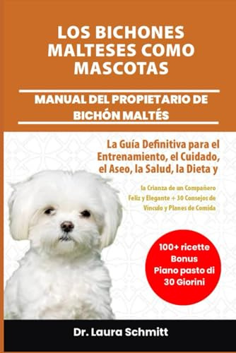 LOS BICHONES MALTESES COMO MASCOTAS – MANUAL DEL PROPIETARIO DE BICHÓN MALTÉS: La Guía Definitiva para el Entrenamiento, el Cuidado, el Aseo, la ... + 30 Consejos de Vínculo y Planes de Comida