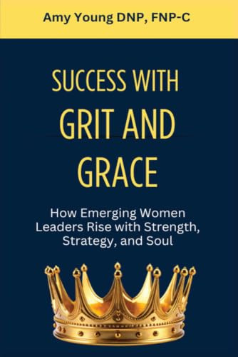 Success with Grit and Grace: How Emerging Women Leaders Rise with Strength, Strategy and Soul (Grit and Grace of Leadership)