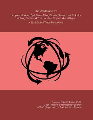 The World Market for Hoopwood; Wood Split Poles, Piles, Pickets, Stakes, and Sticks for Walking Sticks and Tool Handles; Chipwood and Strips: A 2022 Global Trade Perspective