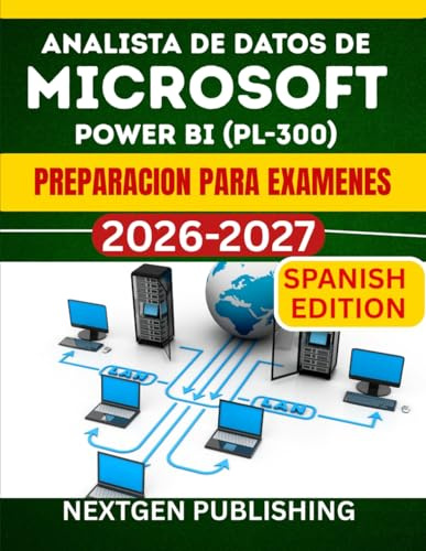 ANALISTA DE DATOS DE MICROSOFT POWER BI (PL-300) PREPARACION PARA EXAMENES: Una guia completa para el analisis, modelado y visualizacion de datos de potencia con pruebas practicas completas.