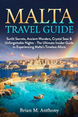 MALTA TRAVEL GUIDE: Sunlit Secrets, Ancient Wonders, Crystal Seas & Unforgettable Nights – The Ultimate Insider Guide to Experiencing Malta’s Timeless Allure