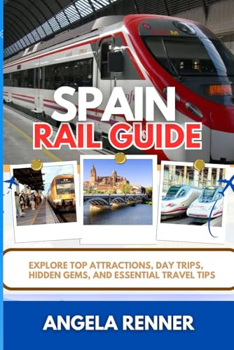 SPAIN RAIL GUIDE: Explore Top Attractions, Day Trips, Hidden Gems, and Essential Travel Tips (Desirous Travel Tips)