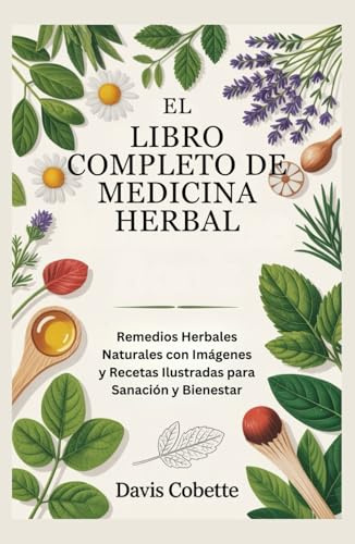 El Libro Completo de Medicina Herbal: Remedios Herbales Naturales con Imágenes y Recetas Ilustradas para Sanación y Bienestar