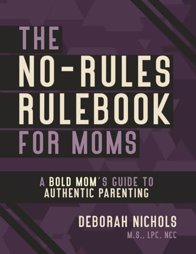 The No-Rules Rulebook for Moms: A Bold Mom's Guide to Authentic Parenting