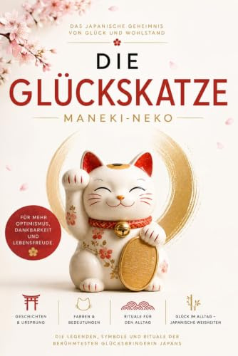Die Glückskatze – Japans Maneki-neko: Glück, Wohlstand und Harmonie: Bedeutung, Symbolik, Legenden und Farben der berühmten Winkekatze – japanische Kultur, Glücksbringer und Lebensweisheiten