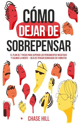 Cómo dejar de sobrepensar: El plan de 7 pasos para superar los pensamientos negativos y calmar la mente - deja de pensar demasiado en 5 minutos (Chase Hill Español nº 1)