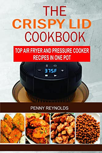 The Crispy Lid Cookbook: Top Air Fryer And Pressure Cooker Recipes In One Pot