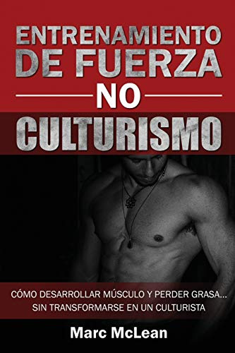 Entrenamiento de fuerza NO culturismo: Cómo desarrollar músculo y perder grasa...sin transformarse en un culturista: 1