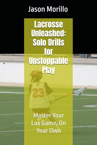 Lacrosse Unleashed: Solo Drills for Unstoppable Play: Master Your Lax Game, On Your Own