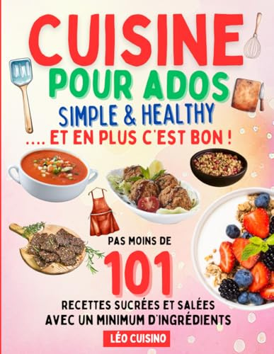 Cuisine pour ados Simple & Healthy: 101 recettes rapides et savoureuses pour mieux manger | Deviens autonome en cuisine et épate ton entourage | Illustrations en couleurs