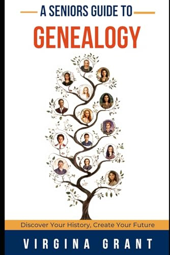 A Seniors Guide to Genealogy: Discover Your History, Create Your Future