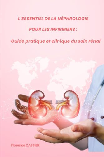 L’Essentiel de la néphrologie pour les infirmiers : Guide pratique et clinique du soin rénal