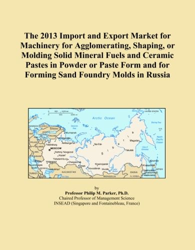 The 2013 Import and Export Market for Machinery for Agglomerating, Shaping, or Molding Solid Mineral Fuels and Ceramic Pastes in Powder or Paste Form and for Forming Sand Foundry Molds in Russia