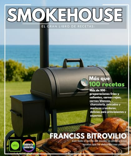 Smokehouse – El gran libro de recetas: Más de 100 platos fríos y calientes , carnes rojas, carnes blancas, charcutería, pescados y mariscos y verduras, delicias para principiantes y expertos.