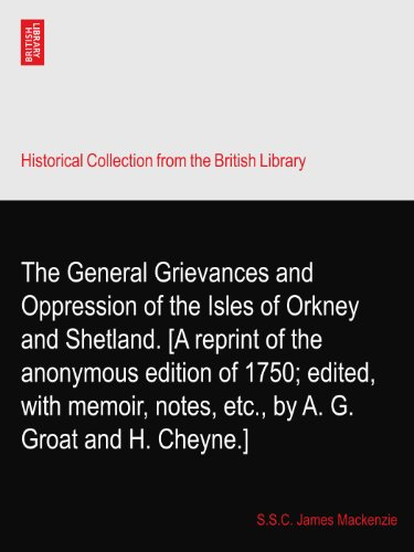 The General Grievances and Oppression of the Isles of Orkney and Shetland. [A reprint of the anonymous edition of 1750; edited, with memoir, notes, etc., by A. G. Groat and H. Cheyne.]
