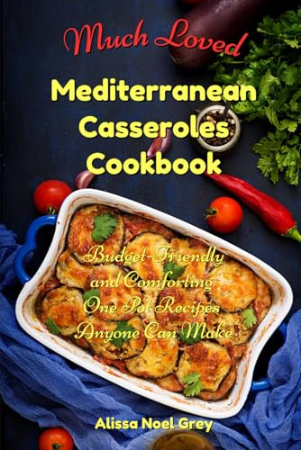 Much Loved Mediterranean Casseroles Cookbook: Budget-Friendly and Comforting One Pot Recipes Anyone Can Make: Delicious and Cheap Meals Made With Everyday Ingredients (The Everyday Cookbook)