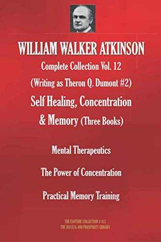 WILLIAM WALKER ATKINSON Complete Collection Vol. 12. (Writing as Theron Q. Dumont #2) Self Healing, Concentration & Memory (Three Books) (The Esoteric Collection)