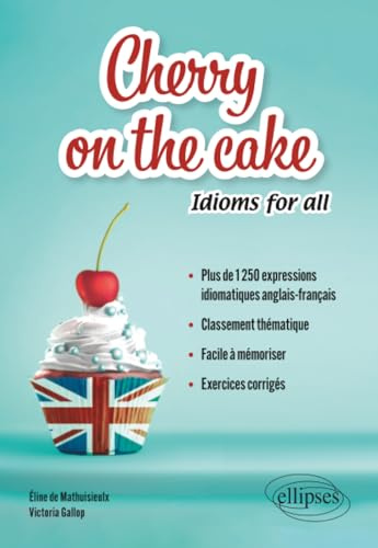 Cherry on the cake Idioms for all: Plus de 1250 expressions idiomatiques anglais-français classées par thèmes à mémoriser facilement avec exercices corrigés