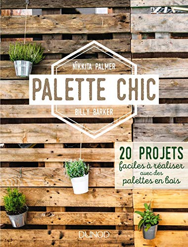 Palette Chic - 20 projets faciles à réaliser avec des palettes en bois: 20 projets faciles à réaliser avec des palettes en bois