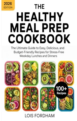 The Healthy Meal Prep Cookbook: The Ultimate Guide to Easy, Delicious, and Budget-Friendly Recipes for Stress-Free Weekday Lunches and Dinners