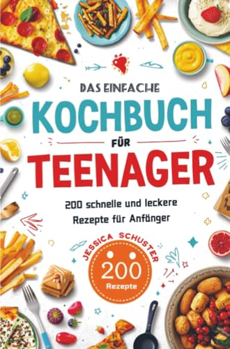 Das einfache Kochbuch für Teenager: 200 schnelle und leckere Rezepte für Anfänger