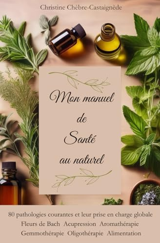 Mon manuel de santé au naturel: Comment soigner naturellement, 80 pathologie courantes, pour toute la famille.