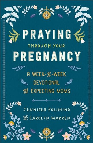 Praying Through Your Pregnancy: A Week-By-Week Devotional for Expecting Moms