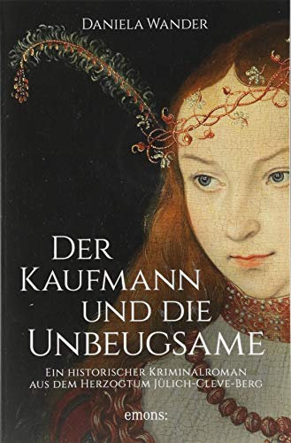 Der Kaufmann und die Unbeugsame: Ein historischer Kriminalroman aus dem Herzogtum Jülich-Cleve