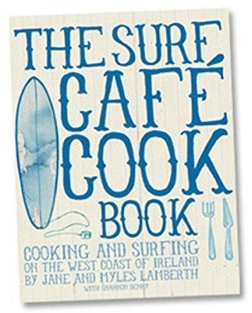 Surf Cafe Cookbook: Living the Dream: Cooking and Surfing on the West Coast of Ireland