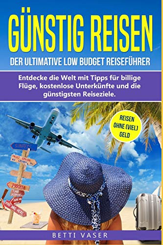 Günstig Reisen: Der ultimative Low Budget Reiseführer! Entdecke die Welt mit Tipps für billige Flüge, kostenlose Unterkünfte und die günstigsten Reiseziele. Reise ohne (viel) Geld