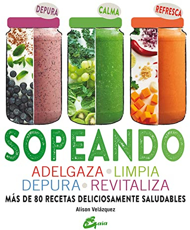 Sopeando: Adelgaza, Limpia, Depura, Revitaliza. Más De 80 Recetas