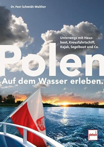 Polen auf dem Wasser erleben.: Unterwegs mit Hausboot, Kreuzfahrtschiff, Segelboot, Kajak und Co.