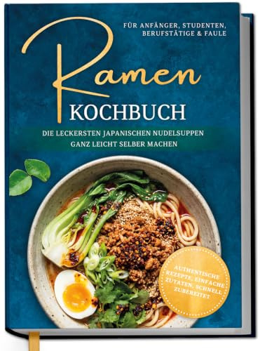 Ramen Kochbuch für Anfänger, Studenten, Berufstätige & Faule: Die leckersten japanischen Nudelsuppen ganz leicht selber machen - authentische Rezepte, einfache Zutaten, schnell zubereitet