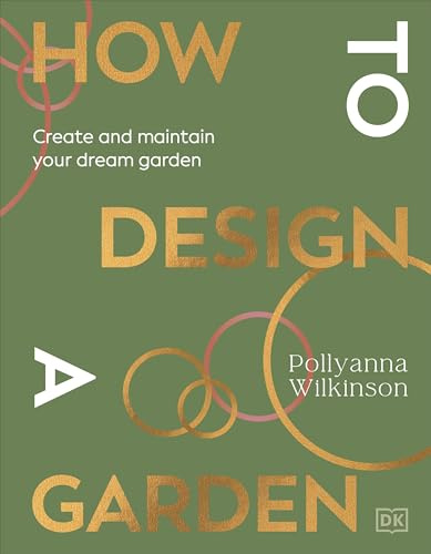 How to Design a Garden: Create and Maintain Your Dream Garden: A SUNDAY TIMES BESTSELLER
