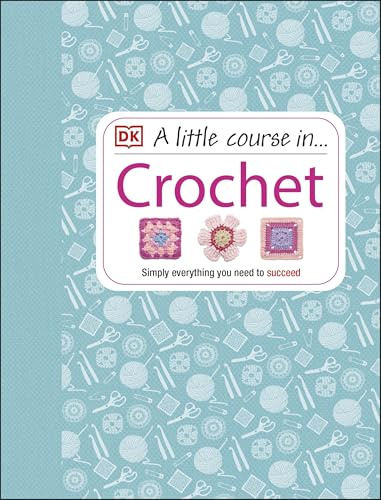 A Little Course in Crochet: Simply everything you need to succeed