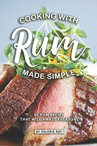 Cooking with Rum Made Simple: 40 Rum Recipes That Will Amaze Everyone