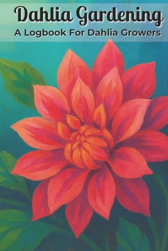 Dahlia Gardening A Logbook for Dahlia Growers: Garden Planner with Easy To Read Print about Dahlias, Flowers, and Plants | 6x9 inches, 115 Pages | 100 ... Dahlia Organizer,and Gift for Gardeners