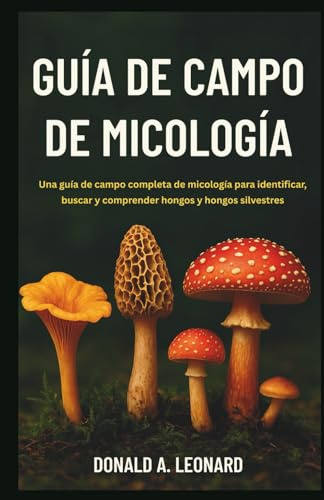 GUÍA DE CAMPO DE MICOLOGÍA: Una guía de campo completa de micología para identificar, buscar y comprender hongos y hongos silvestres
