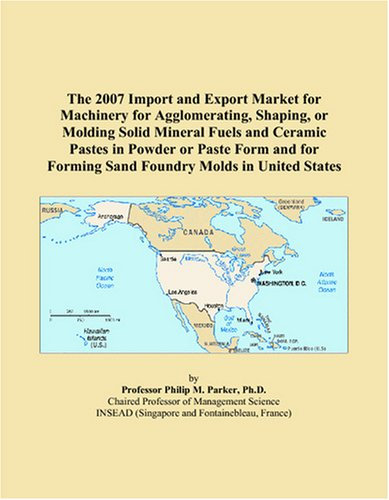 The 2007 Import and Export Market for Machinery for Agglomerating, Shaping, or Molding Solid Mineral Fuels and Ceramic Pastes in Powder or Paste Form ... Forming Sand Foundry Molds in United States