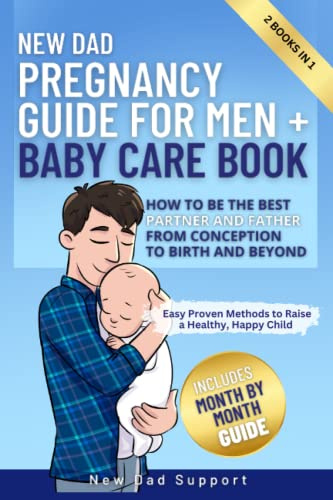 New Dad 2 Books In 1 Pregnancy Guide for Men + Baby Care Book: How to Be the Best Partner and Father From Conception to Birth and Beyond. Easy Proven ... Healthy, Happy Child (New Dad Survival Guide)