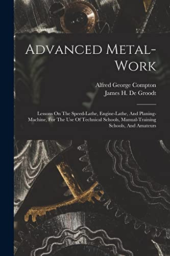 Advanced Metal-work: Lessons On The Speed-lathe, Engine-lathe, And Planing-machine, For The Use Of Technical Schools, Manual-training Schools, And Amateurs