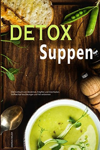 Detox Suppen Diät Kochbuch zum Abnehmen, Stoffwechsel beschleunigen und Fett verbrennen