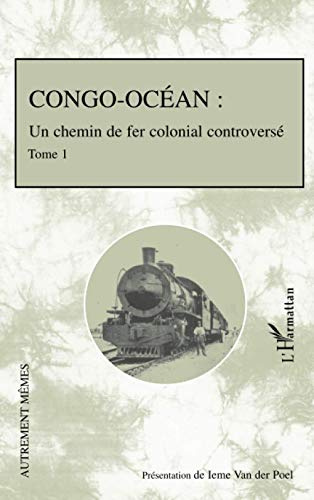Congo-Océan: Un chemin de fer colonial controversé Tome 1