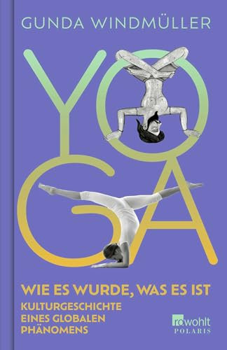 Yoga: Wie es wurde, was es ist. Kulturgeschichte eines globalen Phänomens